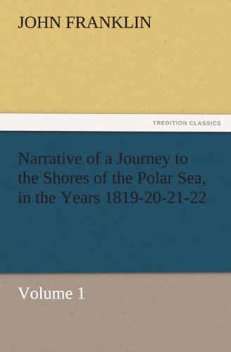Narrative of a Journey to the Shores of the Polar Sea, in the Years 1819-20-21-22, Volume 1 (TREDITION CLASSICS)