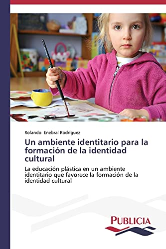 Un ambiente identitario para la formación de la identidad cultural: La educación plástica en un ambiente identitario que favorece la formación de la identidad cultural