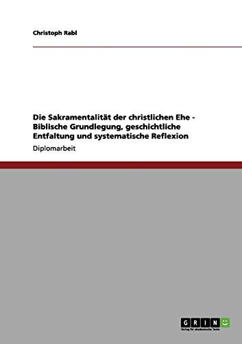 Die Sakramentalität der christlichen Ehe - Biblische Grundlegung, geschichtliche Entfaltung und systematische Reflexion