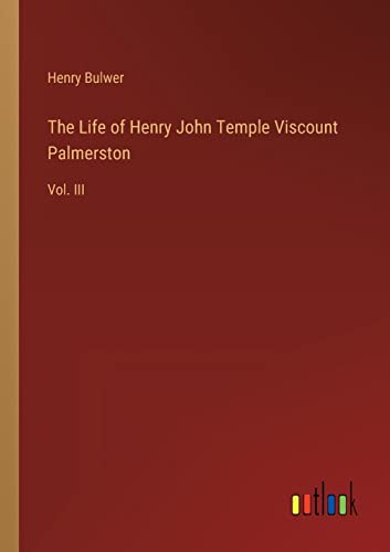 The Life of Henry John Temple Viscount Palmerston: Vol. III