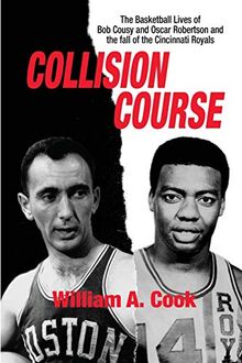 Collision Course: The Basketball Lives of Bob Cousy and Oscar Robertson and the Fall of the Cincinnati Royals: The Basketball Lives of Bob Cousy and ... and The Collapse of the Cincinnati Royals