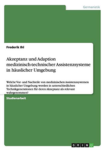 Akzeptanz und Adaption medizinisch-technischer Assistenzsysteme in häuslicher Umgebung: Welche Vor- und Nachteile von medizinischen Assistenzsystemen ... deren Akzeptanz als relevant wahrgenommen?
