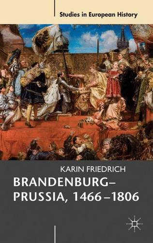 Brandenburg-Prussia, 1466-1806: The Rise of a Composite State (Studies in European History (Paperback))
