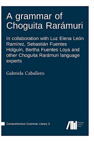 A grammar of Choguita Rarámuri: In collaboration with Luz Elena León Ramírez, Sebastián Fuentes Holguín, Bertha Fuentes Loya and other Choguita ... experts (Comprehensive Grammar Library)