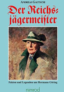 Der Reichsjägermeister: Fakten und Legenden um Hermann Göring