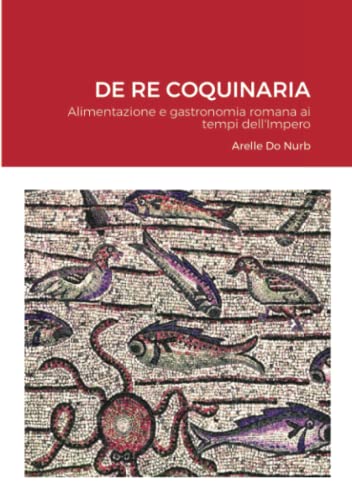 Arelle Do Nurb De Re Coquinaria, Alimentazione E Gastronomia Romana Ai Tempi Dell'Impero
