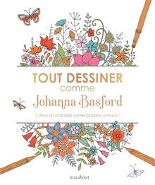 Tout dessiner comme Johanna Basford : créez et coloriez votre propre univers !