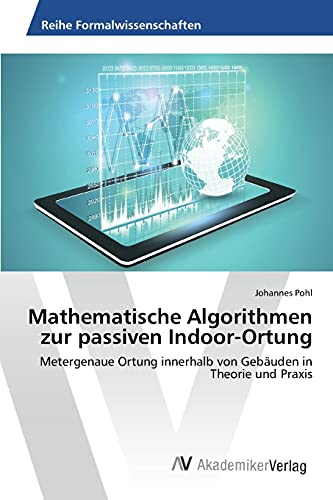 Mathematische Algorithmen zur passiven Indoor-Ortung: Metergenaue Ortung innerhalb von Gebäuden in Theorie und Praxis