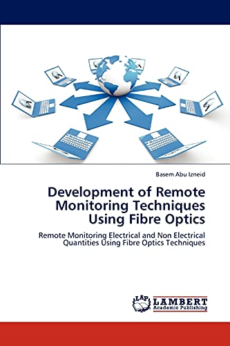 Development of Remote Monitoring Techniques Using Fibre Optics: Remote Monitoring Electrical and Non Electrical Quantities Using Fibre Optics Techniques