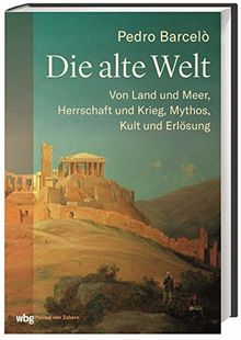 Die Alte Welt: Von Land und Meer, Herrschaft und Krieg, Mythos, Kult und Erlösung