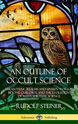 Rudolf Steiner An Outline Of Occult Science, The Esoteric Realms And Unseen Worlds Beyond Our Own, And The Evolution Of Man's Spiritual Science (Hardcover)