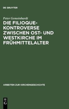 Die Filioque-Kontroverse zwischen Ost- und Westkirche im Frühmittelalter (Arbeiten Zur Kirchengeschichte)