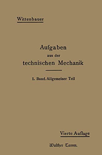 Aufgaben aus der Technischen Mechanik: I. Band Allgemeiner Teil 843 Aufgaben nebst Lösungen