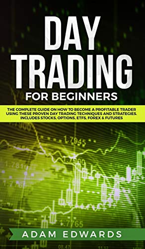 Day Trading for Beginners: The Complete Guide on How to Become a Profitable Trader Using These Proven Day Trading Techniques and Strategies. Includes Stocks, Options, ETFs, Forex & Futures