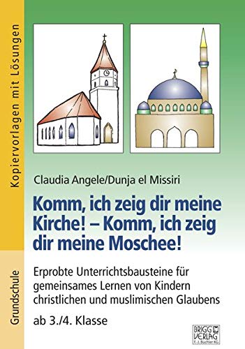 Komm, ich zeig dir meine Kirche! – Komm, ich zeig dir meine Moschee!: Erprobte Unterrichtsbausteine für gemeinsames Lernen von Kindern christlichen und muslimischen Glaubens ab 3./4. Klasse