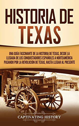 Historia de Texas: Una guía fascinante de la historia de Texas, desde la llegada de los conquistadores españoles a Norteamérica pasando por la Revolución de Texas, hasta llegar al presente