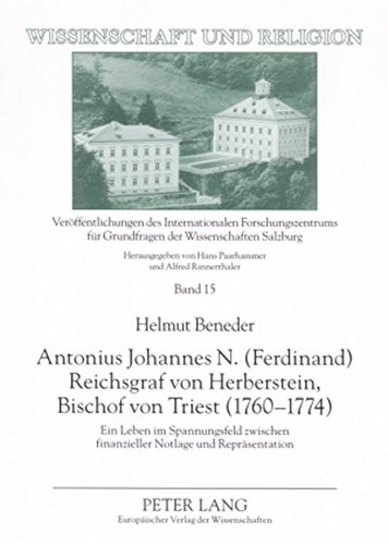 Antonius Johannes N. (Ferdinand) Reichsgraf von Herberstein, Bischof von Triest (1760-1774): Ein Leben im Spannungsfeld zwischen finanzieller Notlage und Repräsentation (Wissenschaft und Religion)