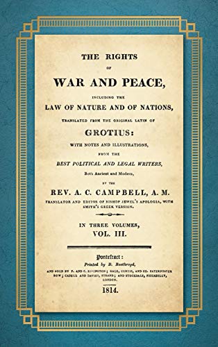 The Rights of War and Peace: Including the Law of Nature and of Nature and of Nations. Translated from the Original Latin of Grotius, with Notes and ... ... by A.C. Campbell (1814) Volume III