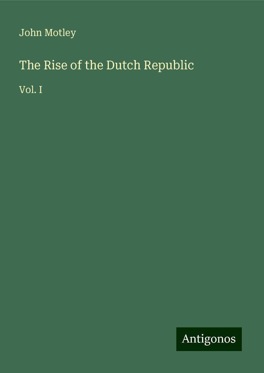The Rise of the Dutch Republic: Vol. I