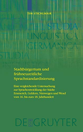 Stadtbürgertum und frühneuzeitliche Sprachstandardisierung: Eine vergleichende Untersuchung zur Sprachentwicklung der Städte Emmerich, Geldern, ... (Studia Linguistica Germanica, 94)
