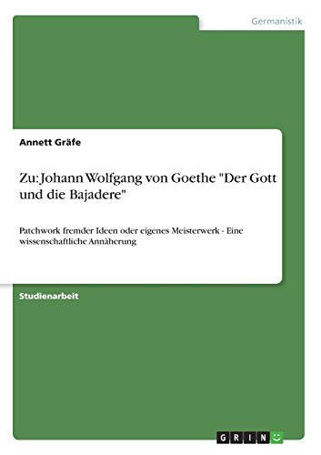 Zu: Johann Wolfgang von Goethe Der Gott und die Bajadere: Patchwork fremder Ideen oder eigenes Meisterwerk - Eine wissenschaftliche Annäherung