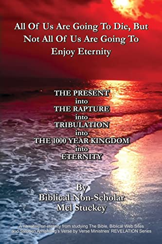 All Of Us Are Going To Die, But Not All Of Us Are Going To Enjoy Eternity: THE PRESENT into THE RAPTURE into TRIBULATION into THE 1000 YEAR KINGDOM into ETERNITY