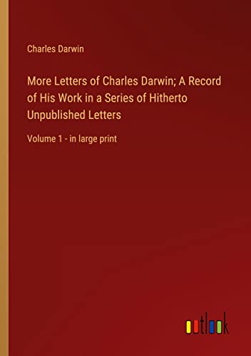 More Letters of Charles Darwin; A Record of His Work in a Series of Hitherto Unpublished Letters: Volume 1 - in large print