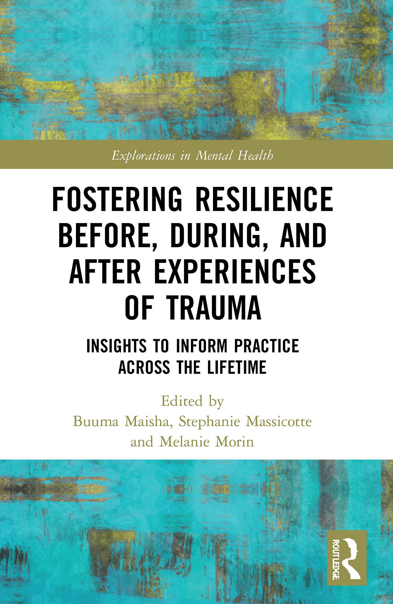 Fostering Resilience Before, During, and After Experiences of Trauma: Insights to Inform Practice Across the Lifetime (Explorations in Mental Health)