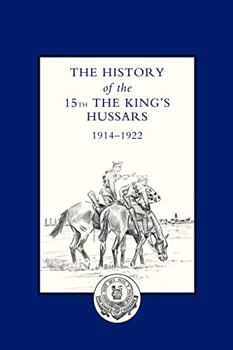 HISTORY OF THE 15TH THE KING’S HUSSARS 1914-1922: History Of The 15Th The King?S Hussars 1914-1922
