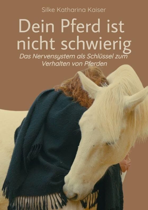 Dein Pferd ist nicht schwierig - Das Nervensystem als Schlüssel zum Verhalten von Pferden