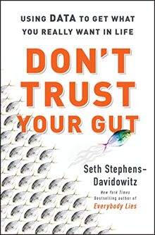 Don't Trust Your Gut: Using Data to Get What You Really Want in LIfe