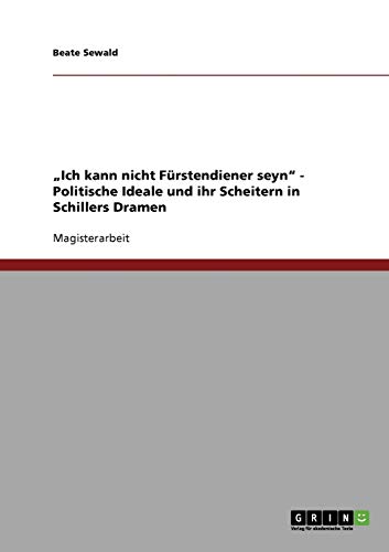 Ich kann nicht Fürstendiener seyn - Politische Ideale und ihr Scheitern in Schillers Dramen
