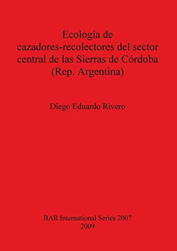 Ecología de cazadores-recolectores del sector central de las Sierras de Córdoba (Rep. Argentina) (British Archaeological Reports British Series, Band 2007)