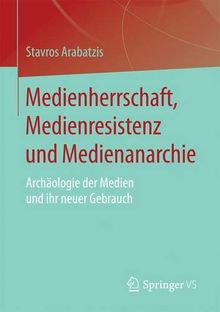 Medienherrschaft, Medienresistenz und Medienanarchie: Archäologie der Medien und ihr neuer Gebrauch