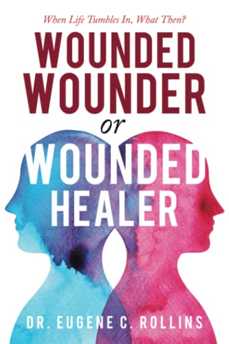Rollins, Dr. Eugene C. Wounded Wounder Or Wounded Healer, When Life Tumbles In, What Then?