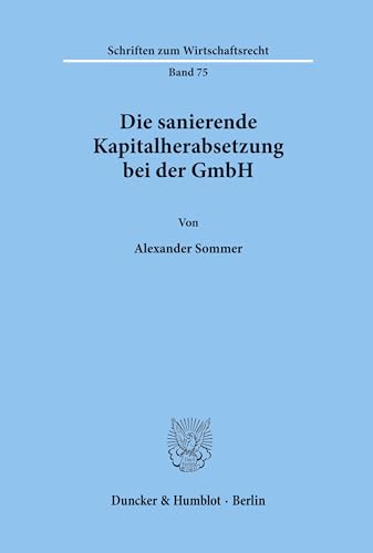 Die sanierende Kapitalherabsetzung bei der GmbH.: Dissertationsschrift (Schriften zum Wirtschaftsrecht, Band 75)