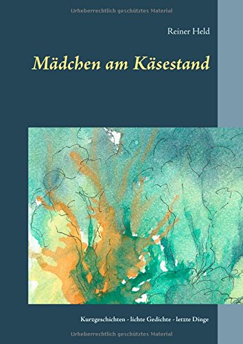 Mädchen am Käsestand: Kurzgeschichten, lichte Gedichte, letzte Dinge