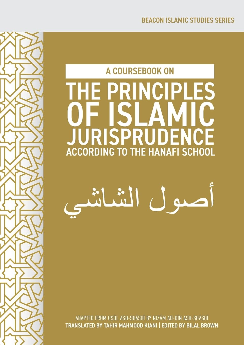 A Coursebook on the Principles of Islamic Jurisprudence According to the Hanafi School (Us¿l ash-Sh¿sh¿) (Beacon Islamic Studies)