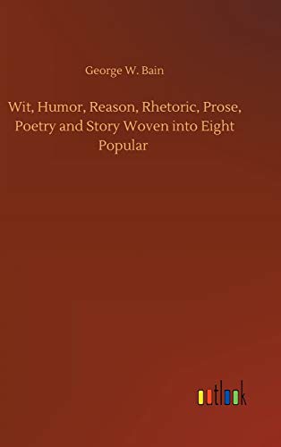 Wit, Humor, Reason, Rhetoric, Prose, Poetry and Story Woven into Eight Popular