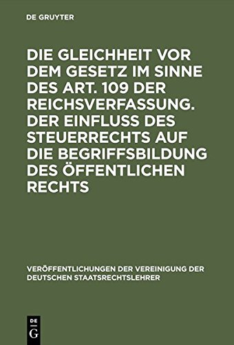 Die Gleichheit vor dem Gesetz im Sinne des Art. 109 der Reichsverfassung. Der Einfluß des Steuerrechts auf die Begriffsbildung des öffentlichen ... der Deutschen Staatsrechtslehrer, Band 3)
