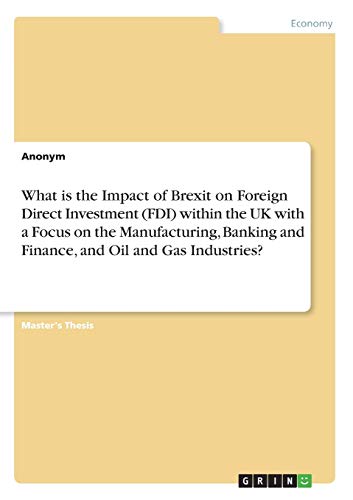 What is the Impact of Brexit on Foreign Direct Investment (FDI) within the UK with a Focus on the Manufacturing, Banking and Finance, and Oil and Gas Industries?: Magisterarbeit