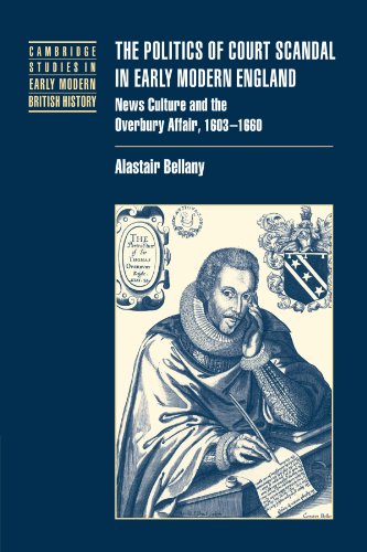 The Politics of Court Scandal in Early Modern England: News Culture and the Overbury Affair, 1603-1660 (Cambridge Studies in Early Modern British History)