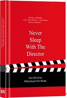 Never Sleep with the Director: And 50 Other Ridiculous Film Rules (Ridiculous Design Rules)