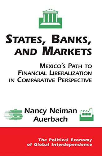 States, Banks, And Markets: Mexico's Path To Financial Liberalization In Comparative Perspective (Political Economy of Global Interdependence (Paperback))