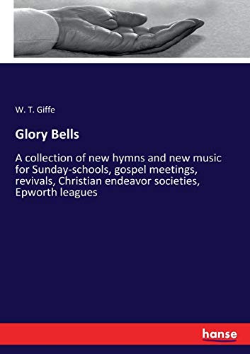 Glory Bells: A collection of new hymns and new music for Sunday-schools, gospel meetings, revivals, Christian endeavor societies, Epworth leagues