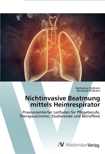 Nichtinvasive Beatmung mittels Heimrespirator: Praxisorientierter Leitfaden für Pflegeberufe, Therapeut/inn/en, Studierende und Betroffene