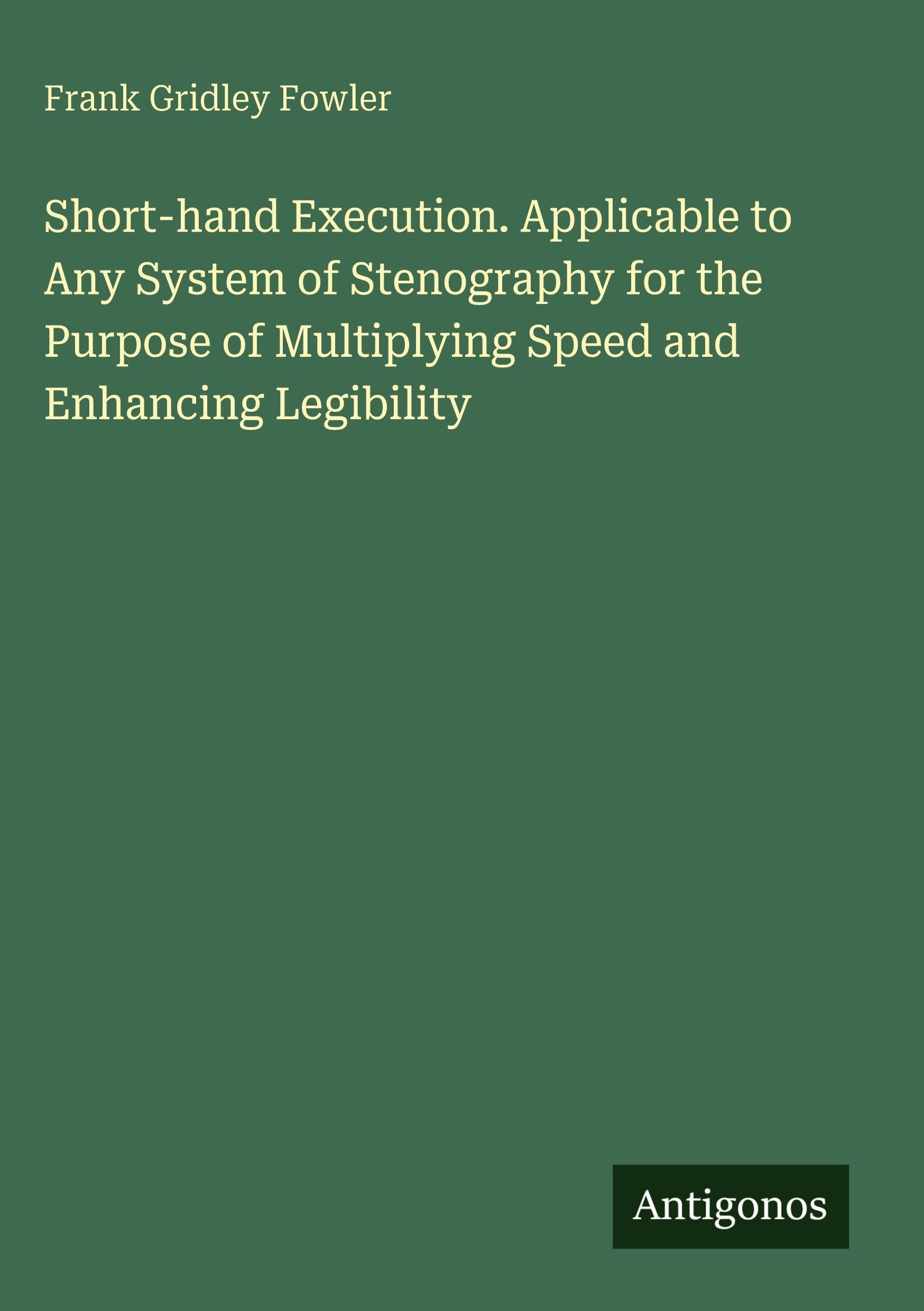 Short-hand Execution. Applicable to Any System of Stenography for the Purpose of Multiplying Speed and Enhancing Legibility