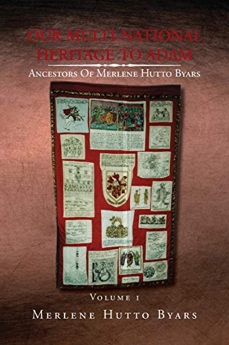Our Multi-National Heritage to Adam, Ancestors of Merlene Hutto Byars, Volume 1: Ancestors of Merlene Hutto Byars - Volume 1