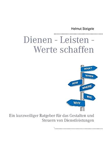 Dienen - Leisten - Werte schaffen: Ein kurzweiliger Ratgeber für das Gestalten und Steuern von Dienstleistungen
