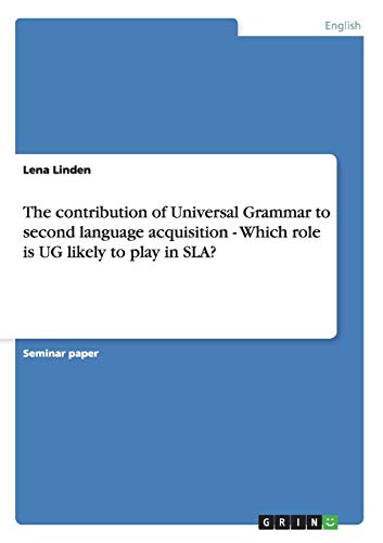 The contribution of Universal Grammar to second language acquisition - Which role is UG likely to play in SLA?